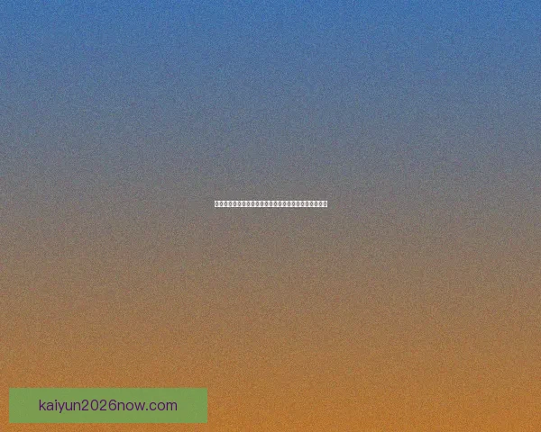 开云体育入口全新体验指南助你畅享运动与赛事精彩内容